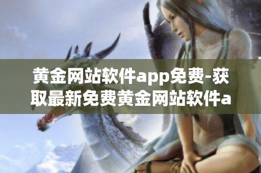 黃金網站軟件app免費-獲取最新免費黃金網站軟件app(1)