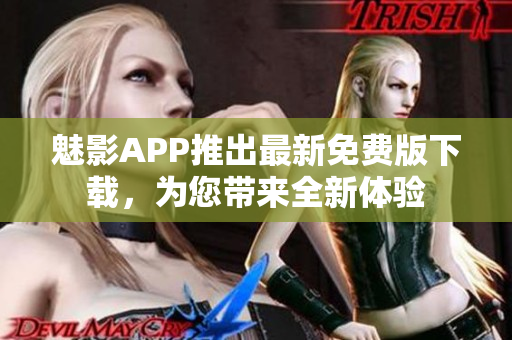 魅影APP推出最新免費(fèi)版下載，為您帶來全新體驗(yàn)