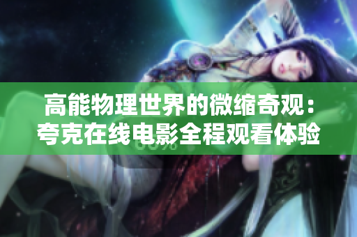 高能物理世界的微縮奇觀：夸克在線電影全程觀看體驗(yàn)