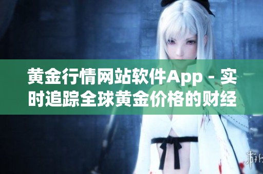 黃金行情網(wǎng)站軟件App - 實(shí)時(shí)追蹤全球黃金價(jià)格的財(cái)經(jīng)工具