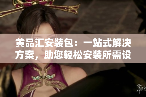 黃品匯安裝包：一站式解決方案，助您輕松安裝所需設備