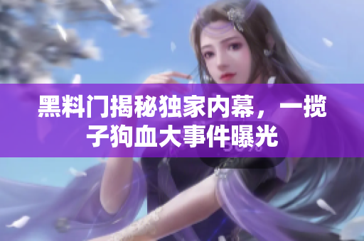黑料門揭秘獨家內幕，一攬子狗血大事件曝光