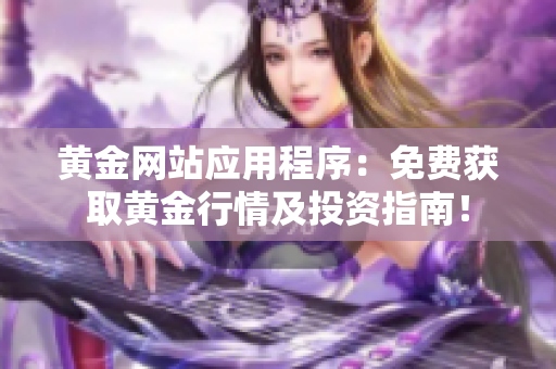 黃金網站應用程序：免費獲取黃金行情及投資指南！