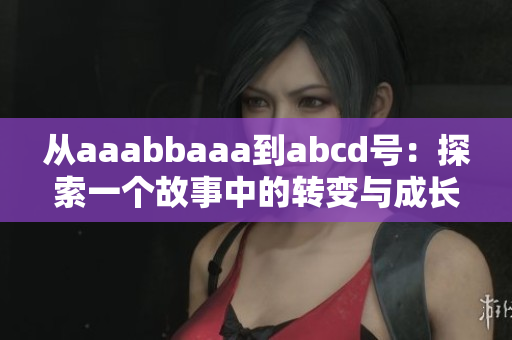 從aaabbaaa到abcd號：探索一個故事中的轉變與成長