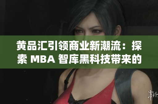 黃品匯引領商業新潮流：探索 MBA 智庫黑科技帶來的創新力量(1)