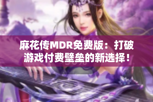 麻花傳MDR免費版：打破游戲付費壁壘的新選擇！