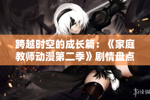 跨越時空的成長篇：《家庭教師動漫第二季》劇情盤點