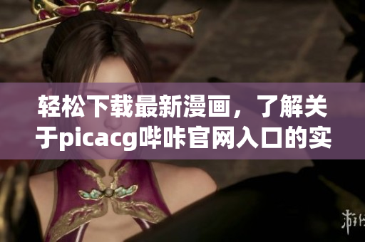 輕松下載最新漫畫，了解關于picacg嗶咔官網入口的實用指南