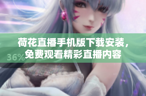 荷花直播手機版下載安裝，免費觀看精彩直播內容