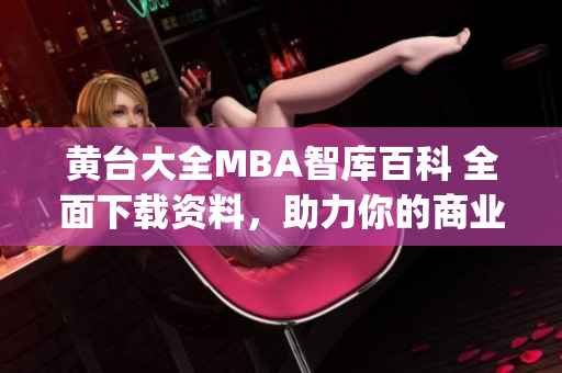 黃臺(tái)大全MBA智庫百科 全面下載資料，助力你的商業(yè)職業(yè)發(fā)展!(1)