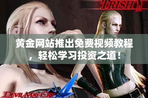 黃金網(wǎng)站推出免費(fèi)視頻教程，輕松學(xué)習(xí)投資之道！
