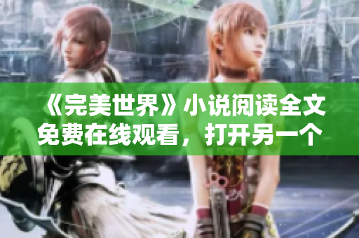 《完美世界》小說閱讀全文免費(fèi)在線觀看，打開另一個(gè)世界的大門