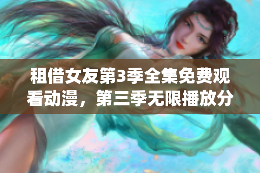 租借女友第3季全集免費觀看動漫，第三季無限播放分享！(1)