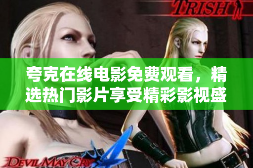 夸克在線電影免費觀看，精選熱門影片享受精彩影視盛宴