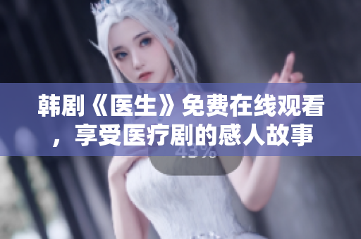 韓劇《醫(yī)生》免費(fèi)在線觀看，享受醫(yī)療劇的感人故事