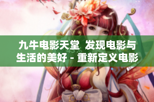 九牛電影天堂  發現電影與生活的美好 - 重新定義電影體驗