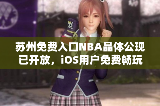 蘇州免費(fèi)入口NBA晶體公現(xiàn)已開放，iOS用戶免費(fèi)暢玩！