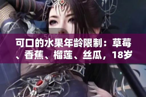 可口的水果年齡限制：草莓、香蕉、榴蓮、絲瓜，18歲合適嗎？