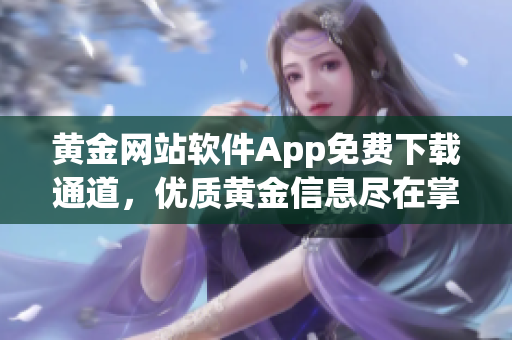 黃金網站軟件App免費下載通道，優質黃金信息盡在掌握