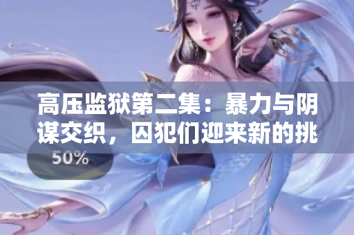 高壓監獄第二集：暴力與陰謀交織，囚犯們迎來新的挑戰