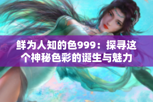 鮮為人知的色999：探尋這個神秘色彩的誕生與魅力