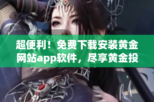 超便利！免費下載安裝黃金網站app軟件，盡享黃金投資之旅