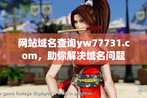 網站域名查詢yw77731.com，助你解決域名問題