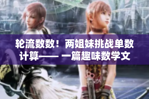 輪流數數！兩姐妹挑戰單數計算—— 一篇趣味數學文章