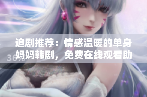 追劇推薦：情感溫暖的單身媽媽韓劇，免費在線觀看助你放松心情