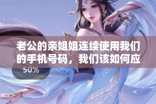 老公的親姐姐連續使用我們的手機號碼，我們該如何應對？