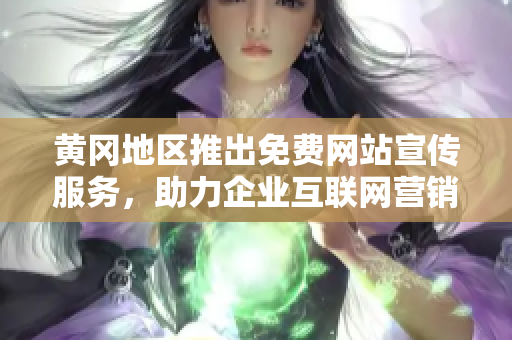 黃岡地區(qū)推出免費網(wǎng)站宣傳服務(wù)，助力企業(yè)互聯(lián)網(wǎng)營銷