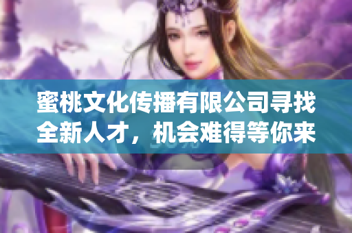 蜜桃文化傳播有限公司尋找全新人才，機會難得等你來抓！(1)