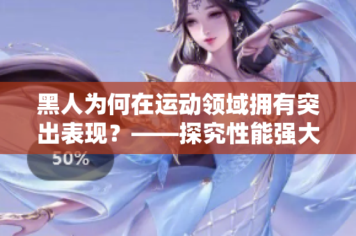 黑人為何在運動領域擁有突出表現？——探究性能強大的背后因素