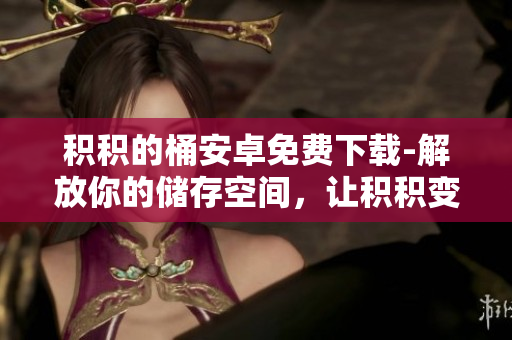 積積的桶安卓免費下載-解放你的儲存空間，讓積積變得更順暢！