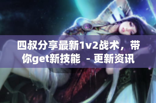 四叔分享最新1v2戰術，帶你get新技能  - 更新資訊