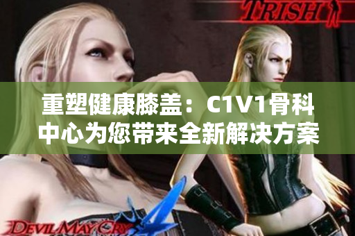 重塑健康膝蓋：C1V1骨科中心為您帶來全新解決方案