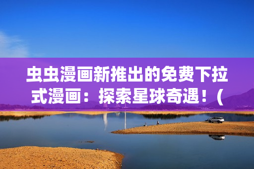 蟲蟲漫畫新推出的免費下拉式漫畫：探索星球奇遇！(1)