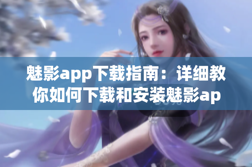 魅影app下載指南：詳細教你如何下載和安裝魅影app(1)