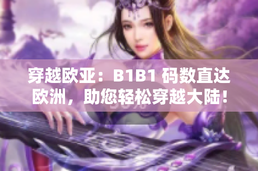 穿越歐亞：B1B1 碼數直達歐洲，助您輕松穿越大陸！