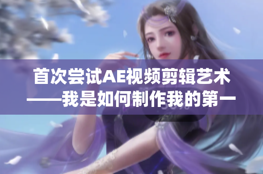 首次嘗試AE視頻剪輯藝術——我是如何制作我的第一個AE視頻(1)