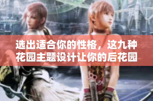 選出適合你的性格，這九種花園主題設計讓你的后花園變得更美麗！