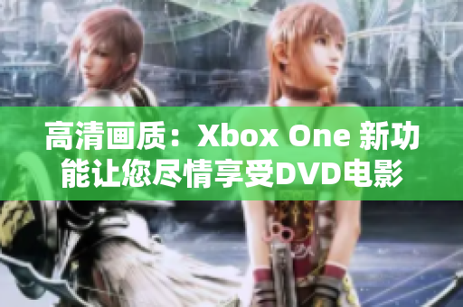高清畫質(zhì)：Xbox One 新功能讓您盡情享受DVD電影