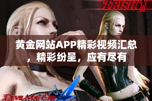 黃金網站APP精彩視頻匯總，精彩紛呈，應有盡有
