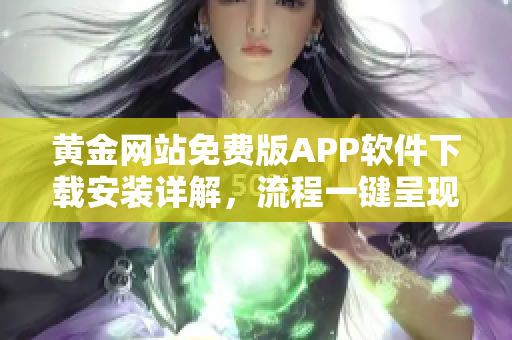 黃金網站免費版APP軟件下載安裝詳解，流程一鍵呈現