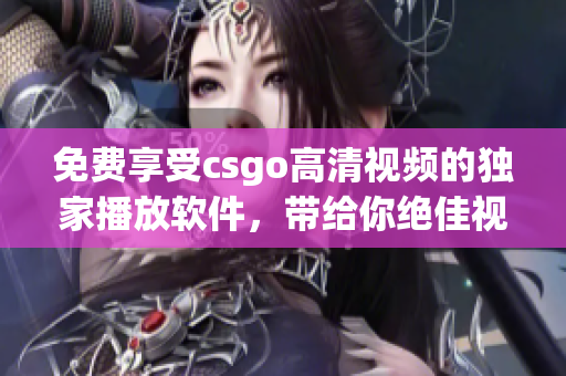 免費享受csgo高清視頻的獨家播放軟件，帶給你絕佳視覺體驗