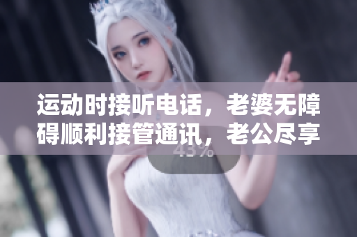 運動時接聽電話，老婆無障礙順利接管通訊，老公盡享放心鍛煉