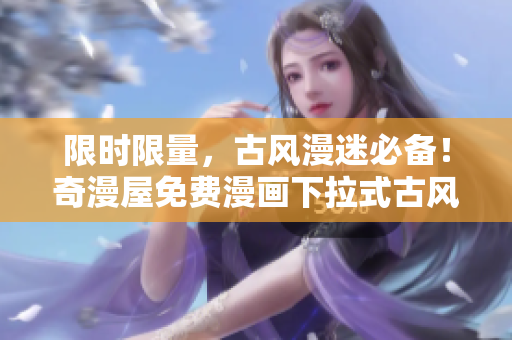 限時限量，古風漫迷必備！奇漫屋免費漫畫下拉式古風漫下載速來體驗！
