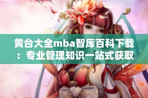 黃臺大全mba智庫百科下載：專業管理知識一站式獲取