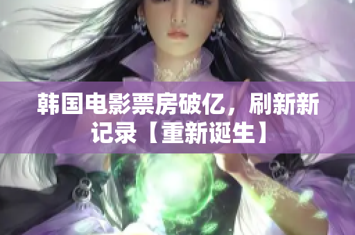 韓國電影票房破億，刷新新記錄【重新誕生】