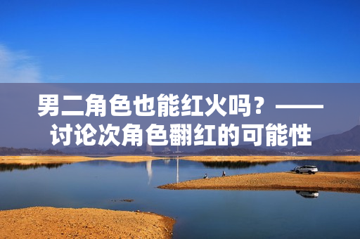男二角色也能紅火嗎？——討論次角色翻紅的可能性